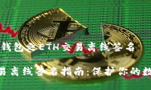 区块链钱包之ETH交易离线签名

ETH交易离线签名指南：保护你的数字资产