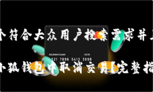 思考一个符合大众用户搜索需求并且的优质

如何在小狐钱包中取消交易？完整指南