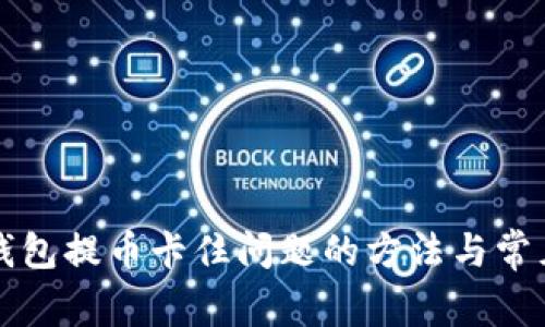 解决小狐钱包提币卡住问题的方法与常见原因解析