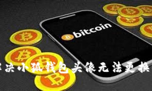 如何解决小狐钱包头像无法更换的问题