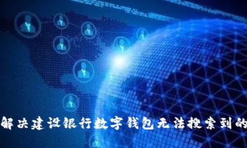 如何解决建设银行数字钱包无法搜索到的问题