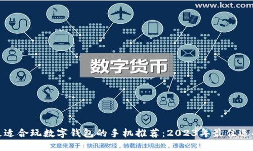 最适合玩数字钱包的手机推荐：2023年最佳选择