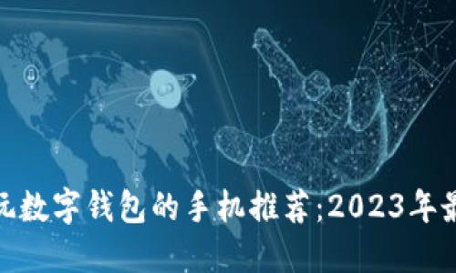 最适合玩数字钱包的手机推荐：2023年最佳选择
