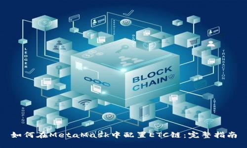 如何在MetaMask中配置ETC链：完整指南