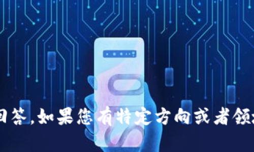 在这里，为了确保更高效地回答，如果您有特定方向或者领域需要探讨，请告诉我，谢谢！