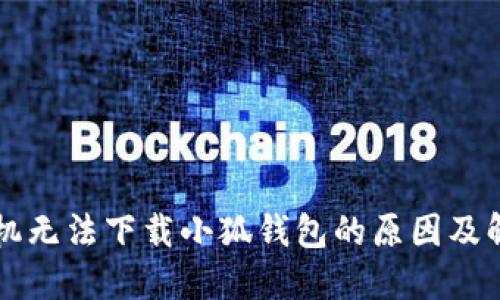 华为手机无法下载小狐钱包的原因及解决方法