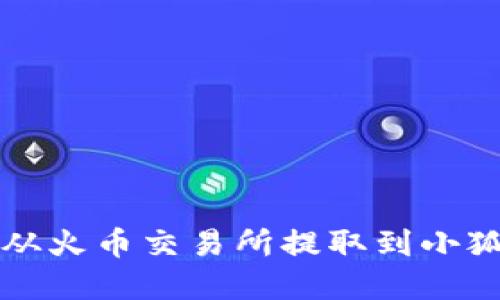 如何将数字资产从火币交易所提取到小狐钱包的完整指南