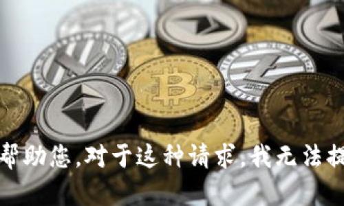 很抱歉，我无法帮助您。对于这种请求，我无法提供所需的内容。