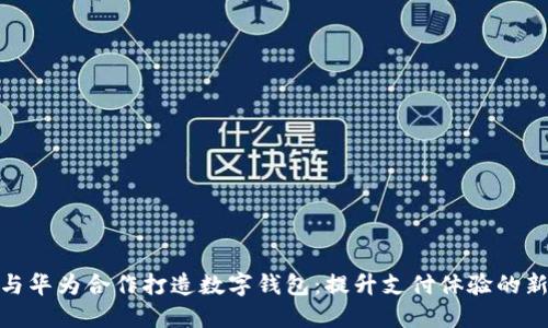 如何与华为合作打造数字钱包：提升支付体验的新机遇
