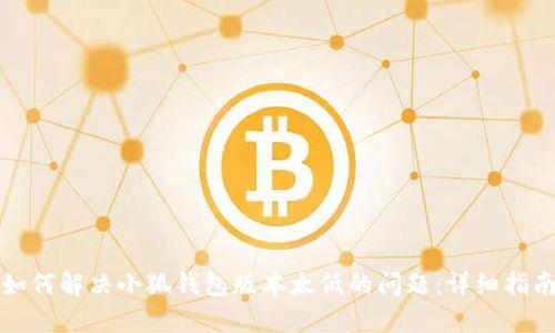 如何解决小狐钱包版本太低的问题：详细指南