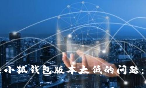 如何解决小狐钱包版本太低的问题：详细指南