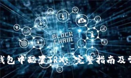 如何在小狐钱包中配置TRX: 完整指南及常见问题解答