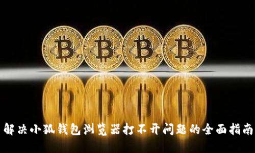 解决小狐钱包浏览器打不开问题的全面指南