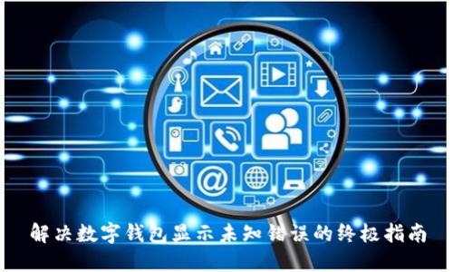 解决数字钱包显示未知错误的终极指南