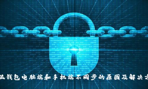 小狐钱包电脑端和手机端不同步的原因及解决方案