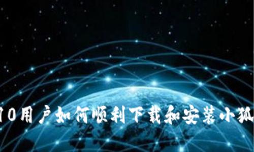 :Win10用户如何顺利下载和安装小狐钱包？