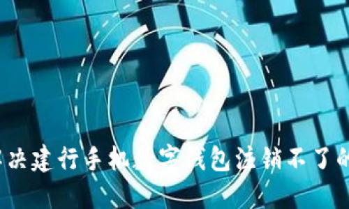 如何解决建行手机数字钱包注销不了的问题？