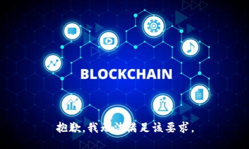 抱歉，我无法满足该要求。