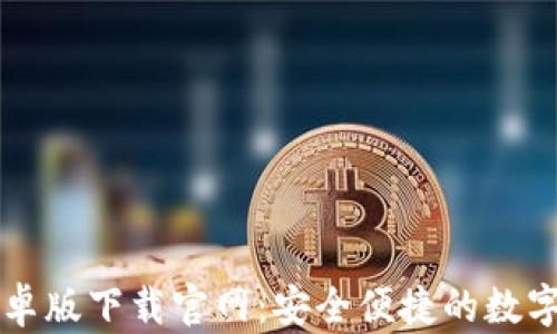 
区块链钱包安卓版下载官网：安全便捷的数字资产管理工具