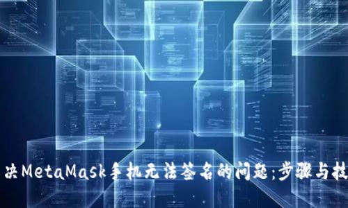 解决MetaMask手机无法签名的问题：步骤与技巧