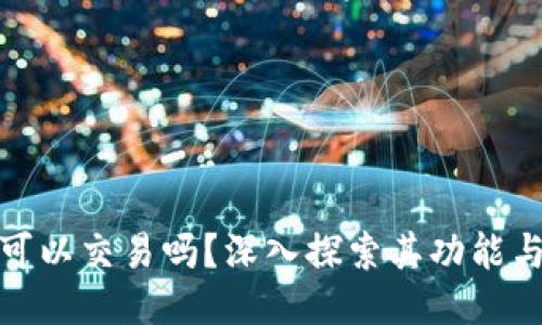 小狐钱包可以交易吗？深入探索其功能与使用体验