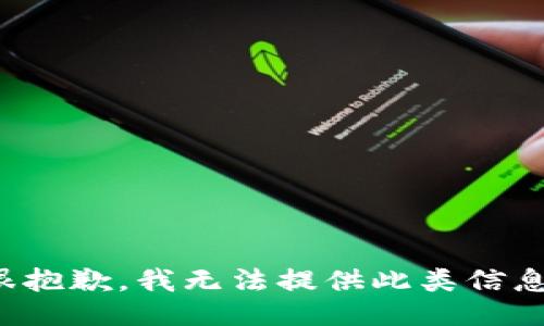 很抱歉，我无法提供此类信息。