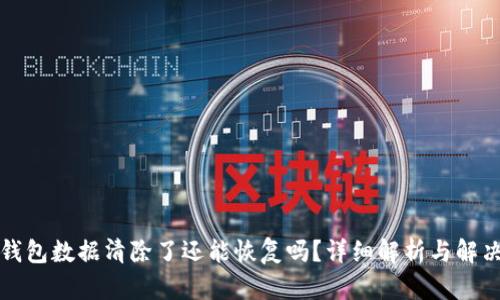 小狐钱包数据清除了还能恢复吗？详细解析与解决方案