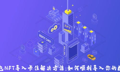 
小狐钱包NFT导入卡住解决方法：如何顺利导入你的数字资产