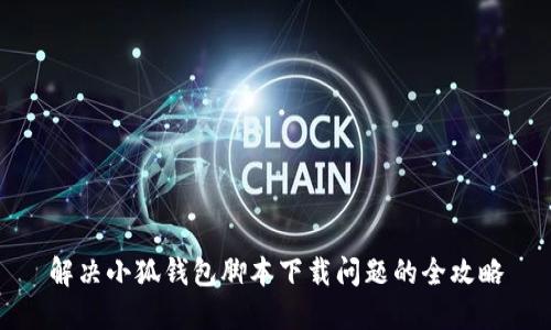 解决小狐钱包脚本下载问题的全攻略