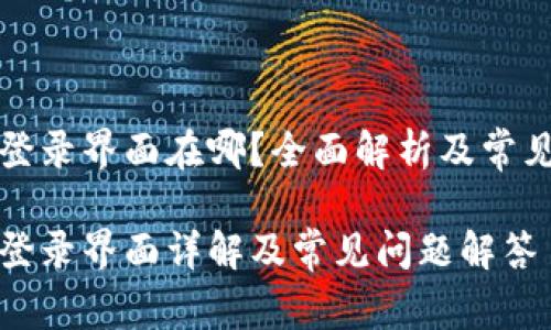 小狐钱包登录界面在哪？全面解析及常见问题解答

小狐钱包登录界面详解及常见问题解答