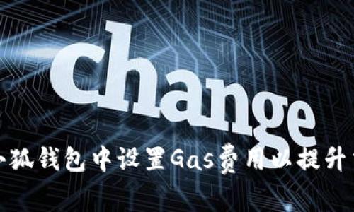 如何在小狐钱包中设置Gas费用以提升交易效率
