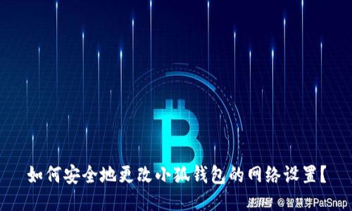 如何安全地更改小狐钱包的网络设置？