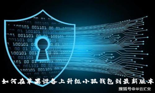  如何在苹果设备上升级小狐钱包到最新版本？