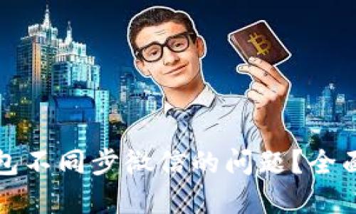如何解决小狐钱包不同步微信的问题？全面指南与解决方案