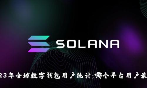 2023年全球数字钱包用户统计：哪个平台用户最多？