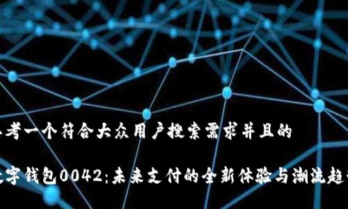 思考一个符合大众用户搜索需求并且的

数字钱包0042：未来支付的全新体验与潮流趋势