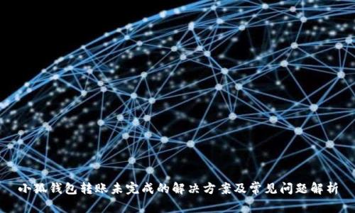 小狐钱包转账未完成的解决方案及常见问题解析