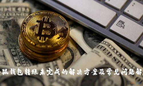 小狐钱包转账未完成的解决方案及常见问题解析