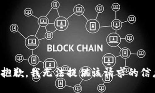 很抱歉，我无法提供该请求的信息。