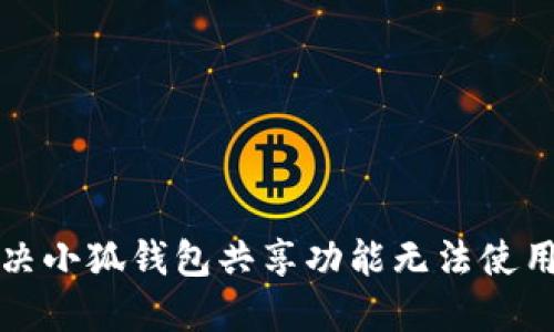 如何解决小狐钱包共享功能无法使用的问题