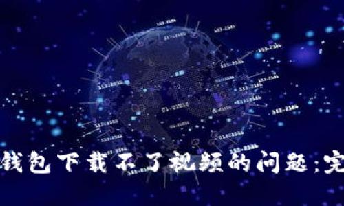 如何解决加密空间钱包下载不了视频的问题：完整指南与解决方案