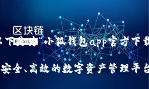 感谢您的理解和支持，以下是为“小狐钱包app官方下载”创建的详细内容框架。

小狐钱包APP官方下载：安全、高效的数字资产管理平台