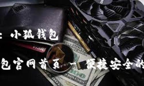 网站名称: 小狐钱包

  小狐钱包官网首页 - 便捷安全的数字钱包