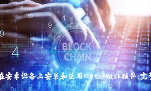 如何在安卓设备上安装和使用MetaMask插件：完整指南
