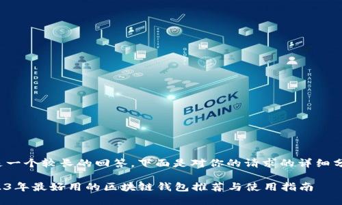 这是一个较长的回答，下面是对你的请求的详细分解。

2023年最好用的区块链钱包推荐与使用指南