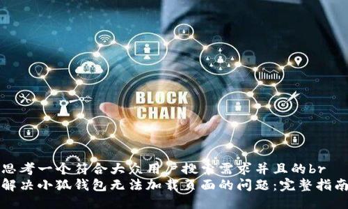 思考一个符合大众用户搜索需求并且的br
解决小狐钱包无法加载页面的问题：完整指南
