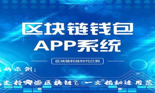 内容生成的示例：

小狐钱包支持哪些区块链? 一文揭秘适用范围与功能