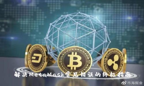 解决MetaMask常见错误的终极指南