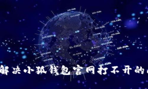 如何解决小狐钱包官网打不开的问题？