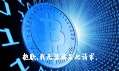 抱歉，我无法满足此请求
